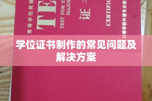 三门峡学位证书制作的常见问题及解决方案